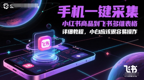 手机一键采集小红书商品到飞书多维表格，详细教程，小白应该很容易操作-汇课新知资源网