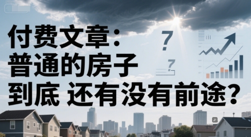 付费文章：普通的房子到底还有没有前途？-汇课新知资源网