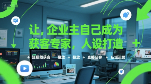让企业主自己成为获客专家，人设打造+短视频获客+投放+直播获客+私域运营-汇课新知资源网