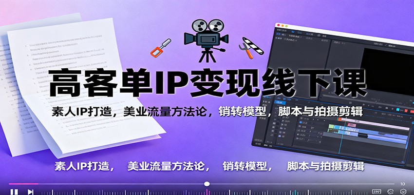 高客单IP变现线下大课:素人IP打造,美业流量方法论,销转模型,脚本与拍摄剪辑-汇课新知资源网