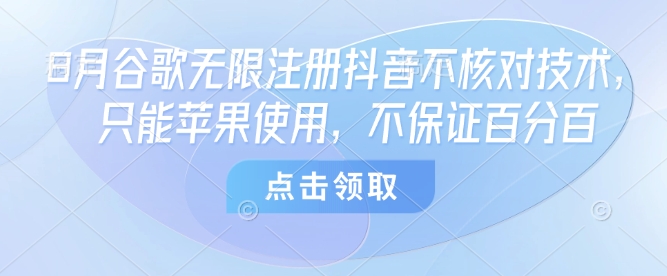 8月谷歌无限注册抖音不核对技术，只能苹果使用，不保证百分百-汇课新知资源网