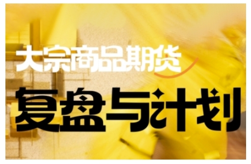倍增计划·大宗商品期货复盘与计划,掌握在复杂多变的市场中做出明智的交易决策(更新9月)-汇课新知资源网