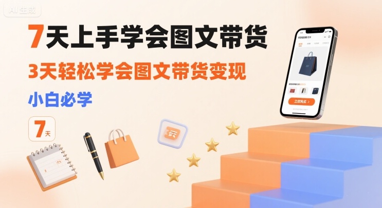 7天上手学会图文带货，3天轻松学会图文带货变现，小白必学-汇课新知资源网