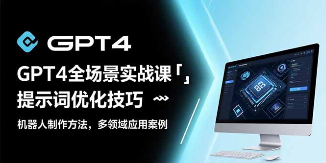 GPT4全场景实战课：提示词优化技巧，机器人制作方法，多领域应用案例-汇课新知资源网