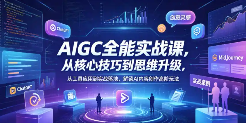 AIGC全能实战课,从核心技巧到思维升级,从工具应用到实战落地,解锁AI内容创作高阶玩法-汇课新知资源网