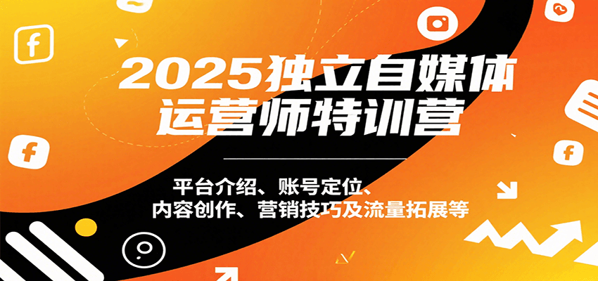 2025独立自媒体运营师特训营：平台介绍、账号定位、内容创作、营销技巧及流量拓展等-汇课新知资源网