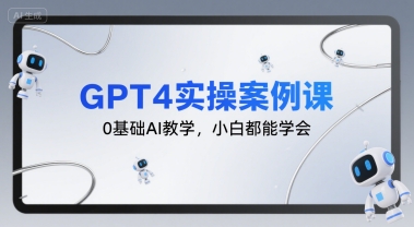 GPT4实操案例课，0基础AI教学，小白都能学会-汇课新知资源网