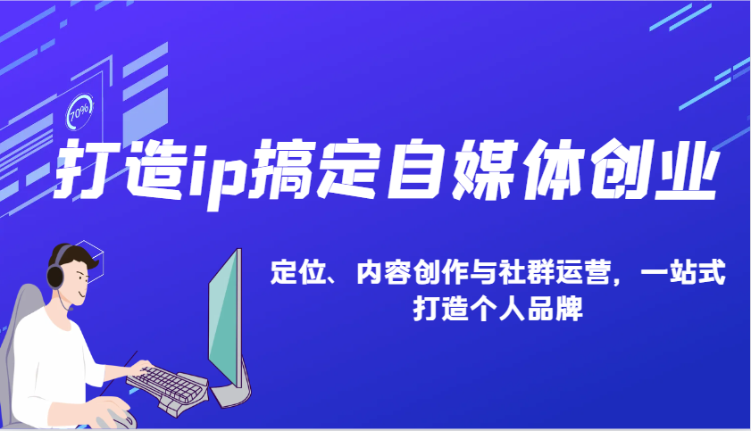 打造ip搞定自媒体创业:IP定位、内容创作与社群运营,一站式打造个人品牌-汇课新知资源网