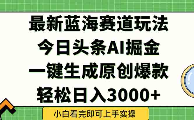 今日头条2025年最新蓝海玩法，一键生成爆款，轻松实现矩阵日入3000+-汇课新知资源网