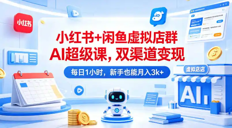 小红书+闲鱼虚拟店群AI超级课,双渠道变现,每日1小时,新手也能月入3k+-汇课新知资源网