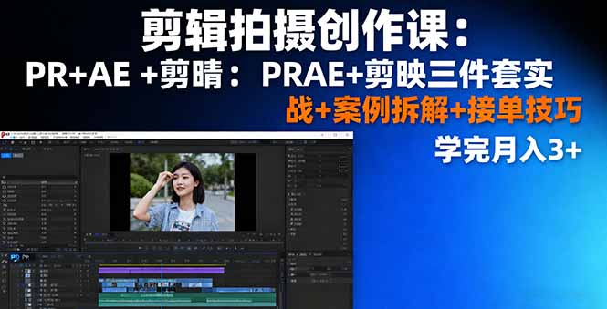 剪辑拍摄创作课：PR+AE+剪映三件套实战+案例拆解+接单技巧，学完月入3+-汇课新知资源网