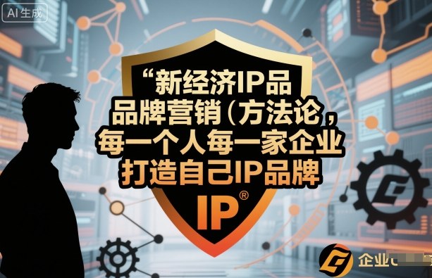 新经济IP品牌营销方法论,每一个人每一家企业都应该打造自己IP品牌-汇课新知资源网