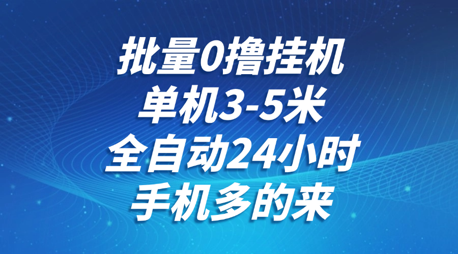 批量0撸全自动挂机，单机3-5米，全自动24小时，手机多的来，不养鸡，无风控，无限制-汇课新知资源网
