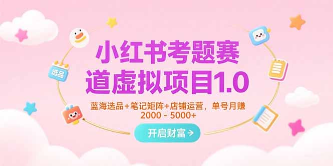 小红书考题赛道虚拟项目1.0，蓝海选品+笔记矩阵+店铺运营，单号月赚5000+-汇课新知资源网