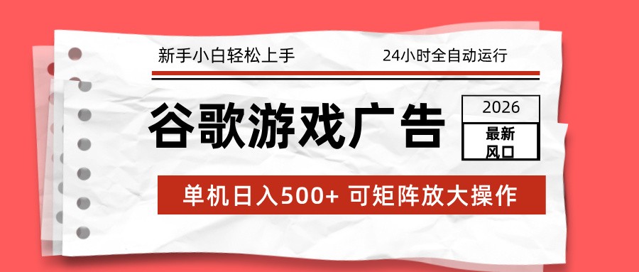 2026最新谷歌游戏广告 单机日入500+ 24小时全自动运行,新手小白轻松玩转-汇课新知资源网