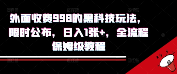 外面收费998的黑科技撸金玩法，限时公布，日入1张+，全流程保姆级教程【揭秘】-汇课新知资源网