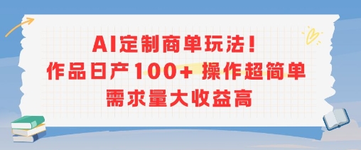 AI定制商单玩法，作品日产100+操作超简单，需求量大收益高-汇课新知资源网