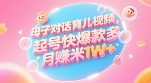 AI生成母子对话育儿类视频,起号快爆款多,小白宝妈轻松学,多渠道变现,月入1W+-汇课新知资源网
