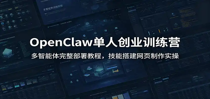 OpenClaw单人创业训练营:多智能体完整部署教程,技能搭建网页制作实操-汇课新知资源网