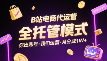 B站电商代运营，全托管模式，你出账号，我们来运营，每月分成1W+【揭秘】-汇课新知资源网