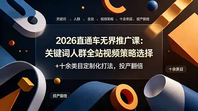 2026直通车无界推广课：关键词人群全站视频策略选择+十余类目定制化打法，投产翻倍-汇课新知资源网