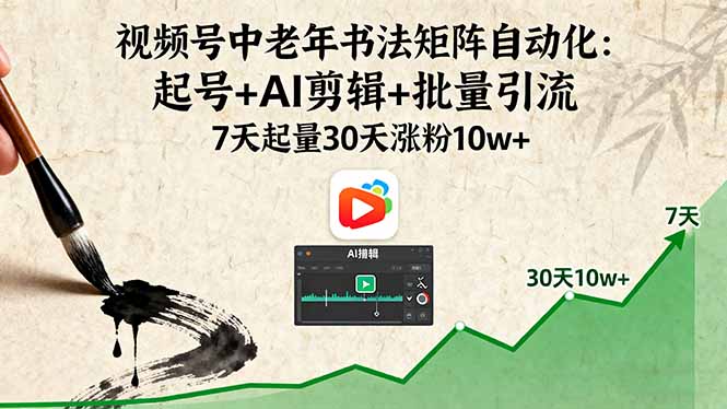 视频号中老年书法矩阵自动化:起号+AI剪辑+批量引流 7天起量30天涨粉10w+-汇课新知资源网