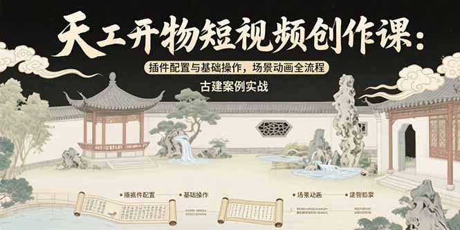 天工开物短视频创作课：插件配置与基础操作，场景动画全流程 古建案例实战-汇课新知资源网