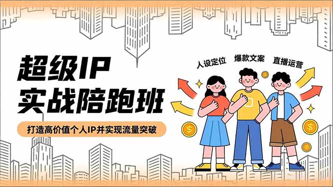 超级IP实战陪跑班,人设定位、爆款文案、直播运营,打造高价值个人IP并实现流量突破-汇课新知资源网