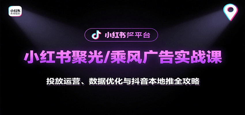 小红书聚光/乘风广告实战课：投放运营、数据优化与抖音本地推全攻略-汇课新知资源网