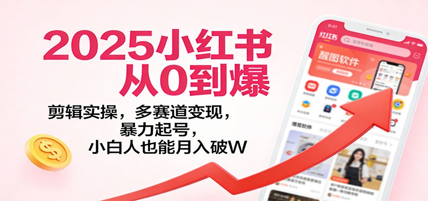 2025小红书从0到爆：剪辑实操，多赛道变现，暴力起号，零基础也能月入破W-汇课新知资源网