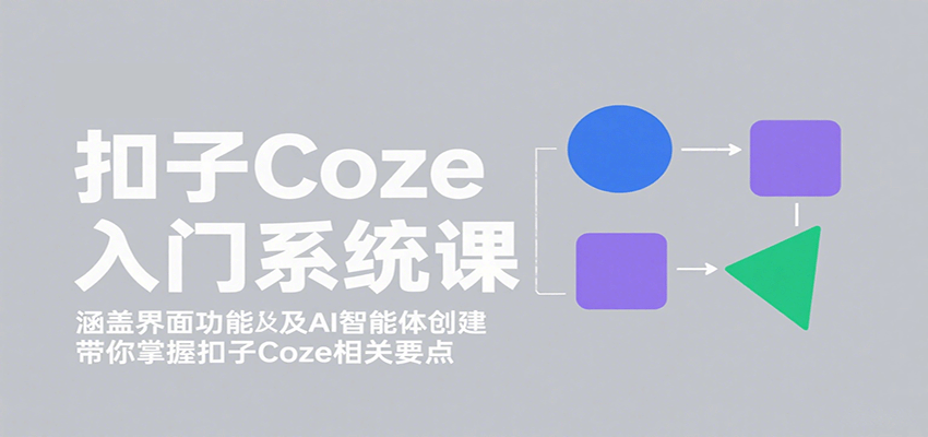 扣子Coze入门系统课:涵盖界面功能及AI智能体创建,带你掌握扣子Coze相关要点-汇课新知资源网