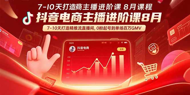 抖音电商主播进阶课8月 7-10天打造精准推流直播间,0粉起号到单场百万GMV-汇课新知资源网