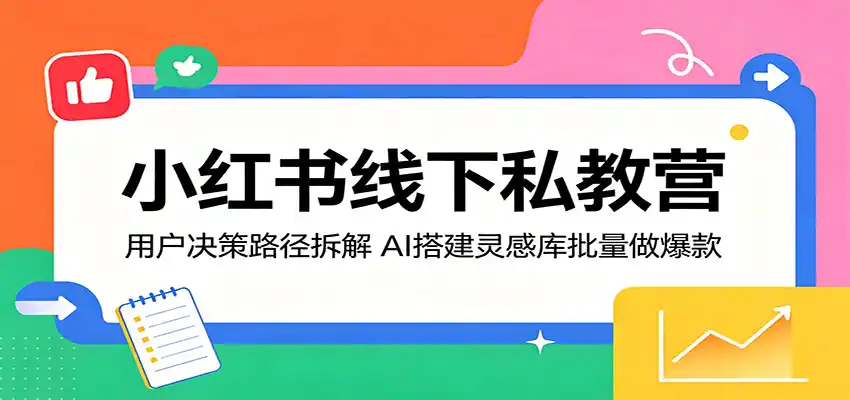 小红书线下私教营：用户决策路径拆解，AI搭建灵感库批量做爆款-汇课新知资源网