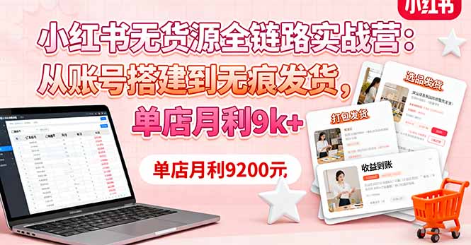 小红书无货源全链路实战营:从账号搭建到无痕发货,单店月利9k+-汇课新知资源网