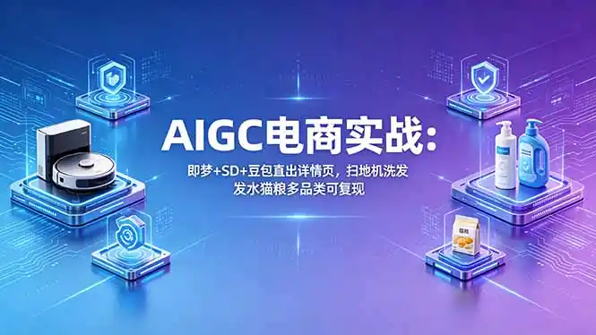 AIGC电商实战班:即梦+SD+豆包直出详情页,扫地机洗发水猫粮多品类可复现-汇课新知资源网