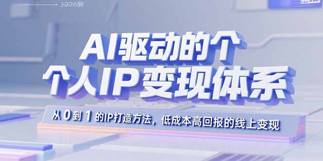AI驱动的个人IP变现体系：从0到1的IP打造方法，低成本高回报的线上变现-汇课新知资源网