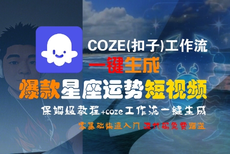 COZE(扣子)工作流一键生成爆款星座运势短视频，保姆级教程，零基础快速入门-汇课新知资源网