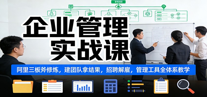 企业管理实战课:阿里三板斧修炼,建团队拿结果,招聘解雇,管理工具全体系教学-汇课新知资源网