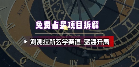 免费占星项目拆解_测测拉新玄学赛道,蓝海开局-汇课新知资源网