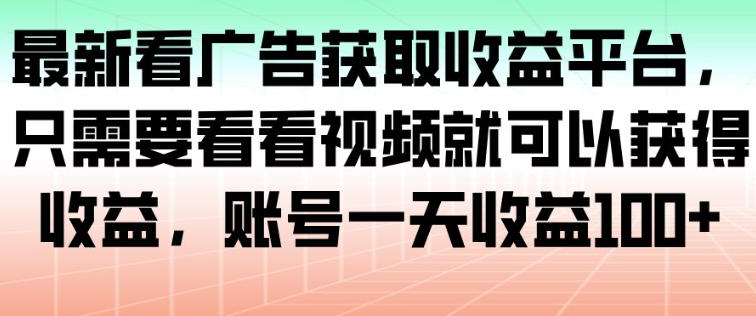 最新看广告获取收益平台,只需要看看视频就可以获得收益,账号一天收益100+-汇课新知资源网