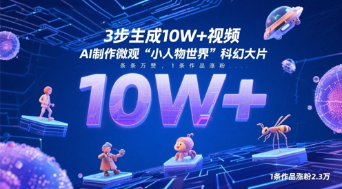 3步生成10W+视频,AI制作微观“小人物世界”科幻大片,条条万赞,1条作品涨粉2.3W-汇课新知资源网