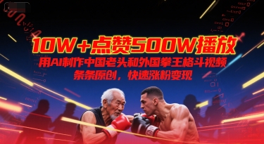 10W+点赞500W播放，用AI制作中国老头和外国拳王格斗视频，条条原创，快速涨粉变现-汇课新知资源网