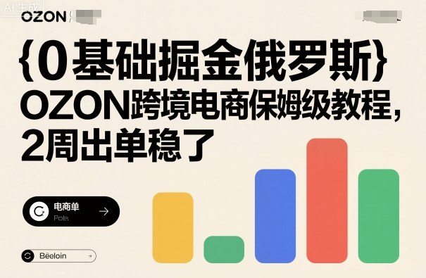 0基础掘金俄罗斯,OZON跨境电商保姆级教程,2周出单稳了-汇课新知资源网