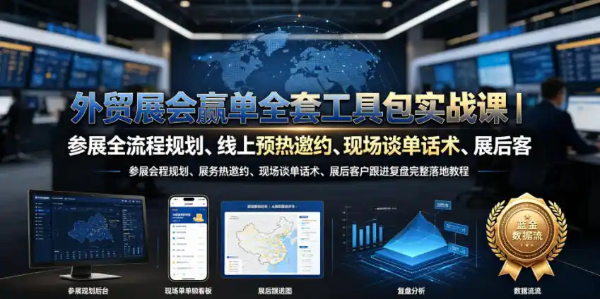 外贸展会赢单全套工具包实战课|参展全流程规划、线上预热邀约、现场谈单话术、展后客户跟进复盘完整落地教程-汇课新知资源网