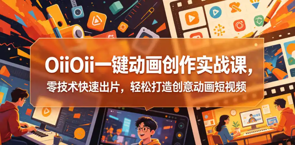 OiiOii一键动画创作实战课,零技术快速出片,轻松打造创意动画短视频-汇课新知资源网