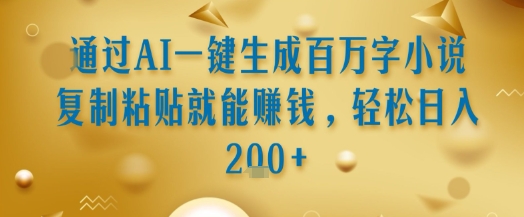 通过AI一键生成百万字小说复制粘贴就能挣钱，轻松日入2张+【揭秘】-汇课新知资源网