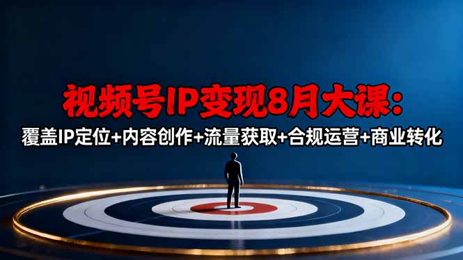 视频号IP变现8月大课,覆盖IP定位+内容创作+流量获取+合规运营+商业转化-汇课新知资源网