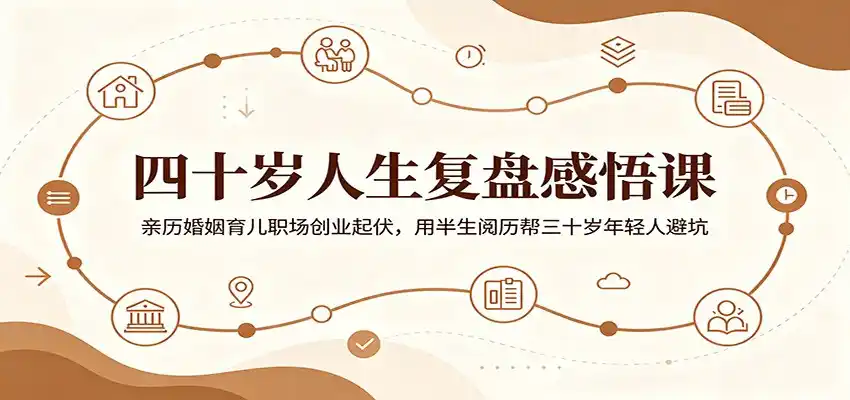 四十岁人生复盘感悟课：亲历婚姻育儿职场创业起伏，用半生阅历帮三十岁年轻人避坑-汇课新知资源网