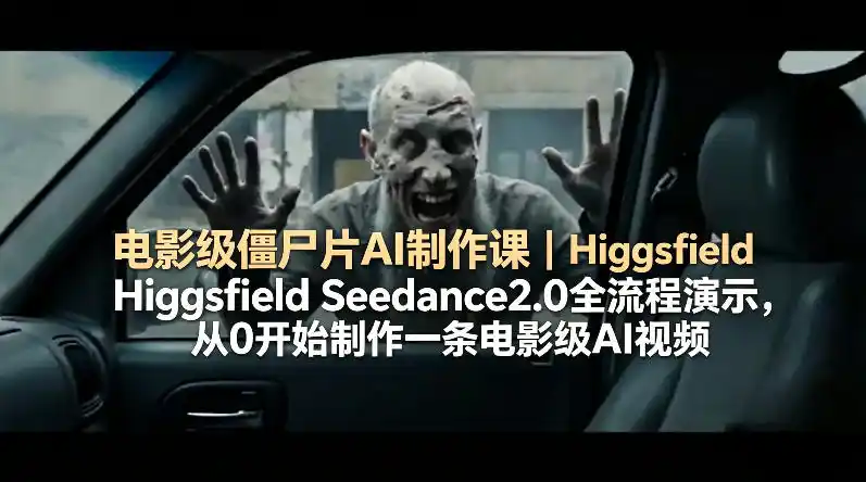 电影级僵尸片AI制作课｜Higgsfield Seedance2.0全流程演示，从0开始制作一条电影级AI视频-汇课新知资源网