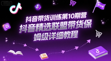 抖音带货训练第10期营，抖音精选联盟带货保姆级详细教程-汇课新知资源网
